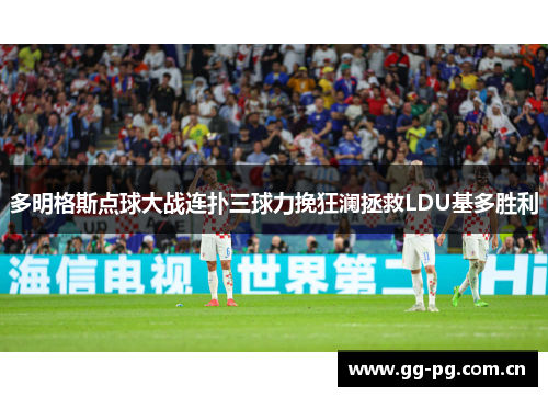 多明格斯点球大战连扑三球力挽狂澜拯救LDU基多胜利